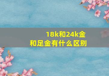 18k和24k金和足金有什么区别