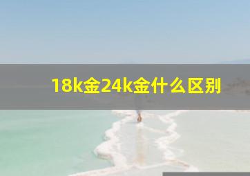 18k金24k金什么区别