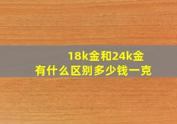 18k金和24k金有什么区别多少钱一克