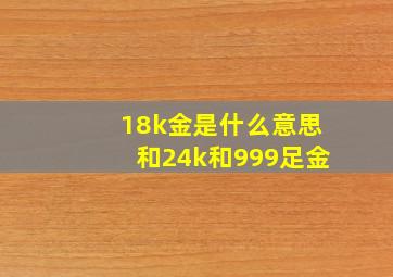 18k金是什么意思和24k和999足金