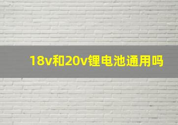 18v和20v锂电池通用吗