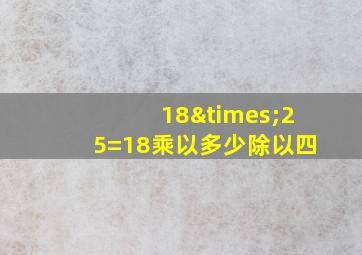 18×25=18乘以多少除以四