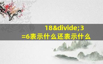 18÷3=6表示什么还表示什么