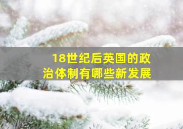 18世纪后英国的政治体制有哪些新发展