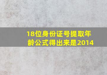 18位身份证号提取年龄公式得出来是2014