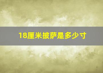 18厘米披萨是多少寸