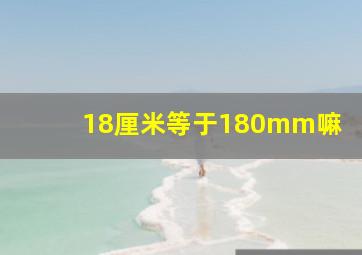 18厘米等于180mm嘛