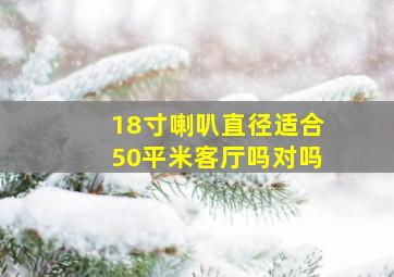 18寸喇叭直径适合50平米客厅吗对吗