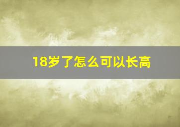 18岁了怎么可以长高