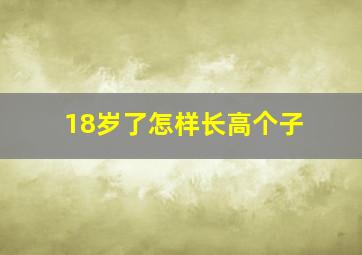 18岁了怎样长高个子