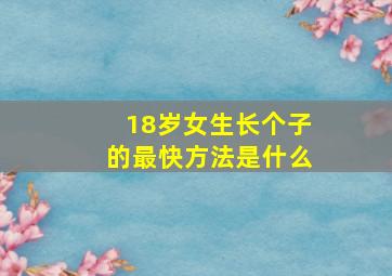 18岁女生长个子的最快方法是什么