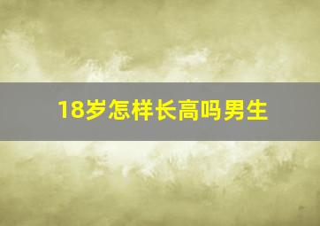 18岁怎样长高吗男生