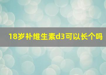 18岁补维生素d3可以长个吗