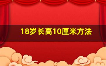 18岁长高10厘米方法