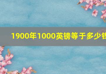 1900年1000英镑等于多少钱