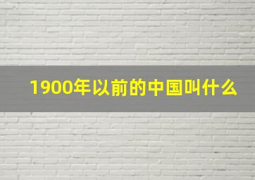 1900年以前的中国叫什么