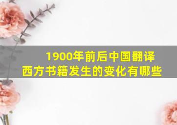 1900年前后中国翻译西方书籍发生的变化有哪些