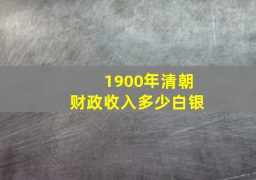 1900年清朝财政收入多少白银