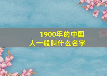 1900年的中国人一般叫什么名字