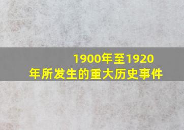 1900年至1920年所发生的重大历史事件