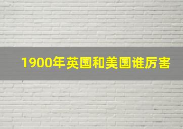 1900年英国和美国谁厉害