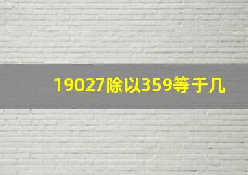 19027除以359等于几