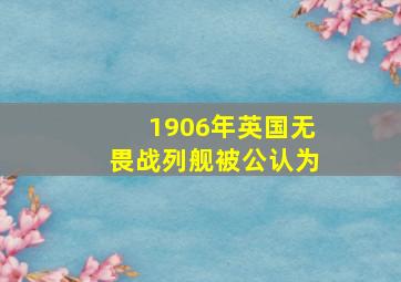 1906年英国无畏战列舰被公认为