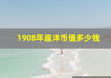 1908年座洋币值多少钱