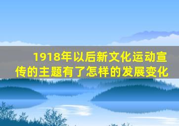 1918年以后新文化运动宣传的主题有了怎样的发展变化