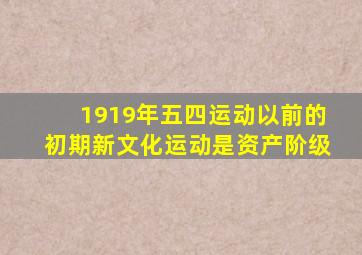 1919年五四运动以前的初期新文化运动是资产阶级