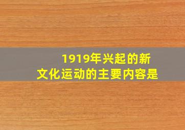 1919年兴起的新文化运动的主要内容是