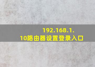 192.168.1.10路由器设置登录入口