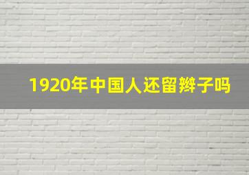 1920年中国人还留辫子吗