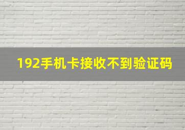 192手机卡接收不到验证码