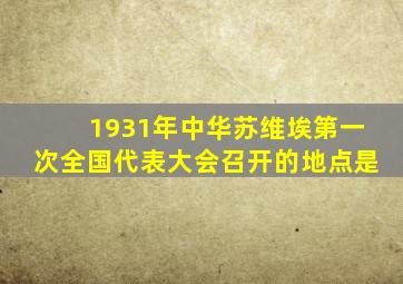 1931年中华苏维埃第一次全国代表大会召开的地点是