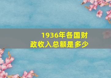 1936年各国财政收入总额是多少