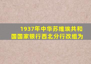 1937年中华苏维埃共和国国家银行西北分行改组为