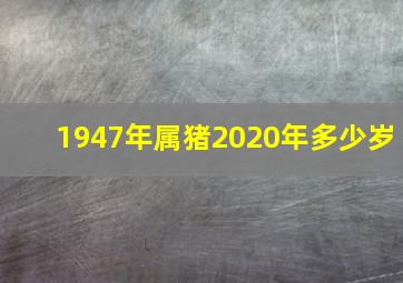 1947年属猪2020年多少岁