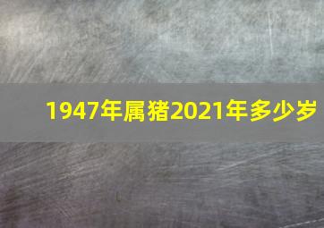 1947年属猪2021年多少岁