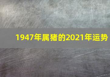 1947年属猪的2021年运势