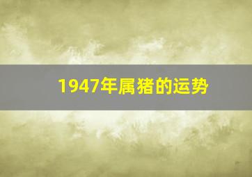 1947年属猪的运势