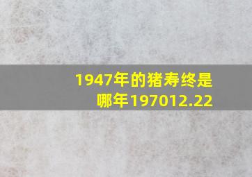 1947年的猪寿终是哪年197012.22