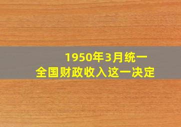 1950年3月统一全国财政收入这一决定