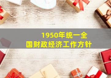 1950年统一全国财政经济工作方针