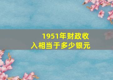 1951年财政收入相当于多少银元