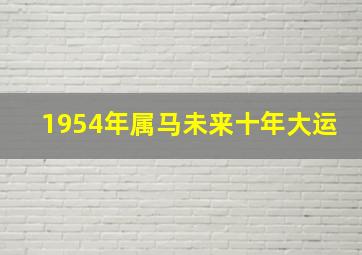 1954年属马未来十年大运