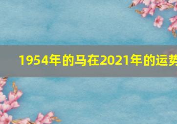 1954年的马在2021年的运势