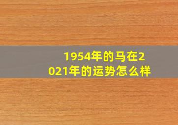 1954年的马在2021年的运势怎么样