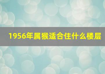 1956年属猴适合住什么楼层