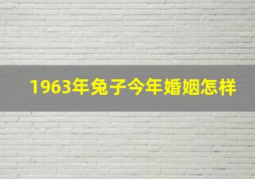 1963年兔子今年婚姻怎样